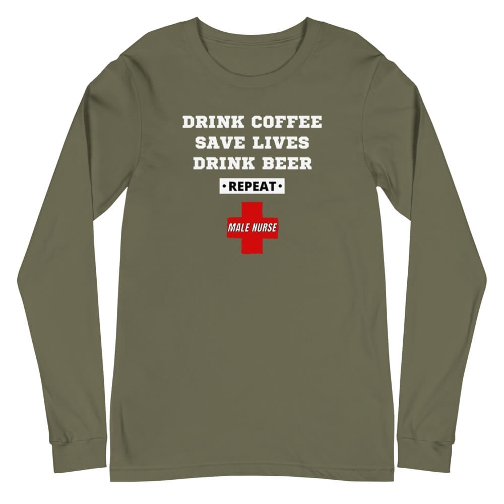 Drink Coffee, Save Lives, Drink Beer *REPEAT* Male Nurse Long Sleeve Shirt - MSN Military Green