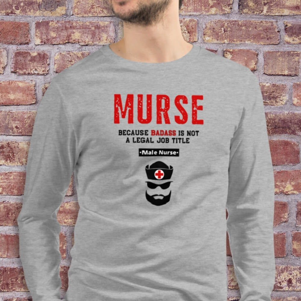 MURSE Because Badass Is Not A Legal Job Title - Long Sleeve Shirt for Male Nurses - Geriatric Grey