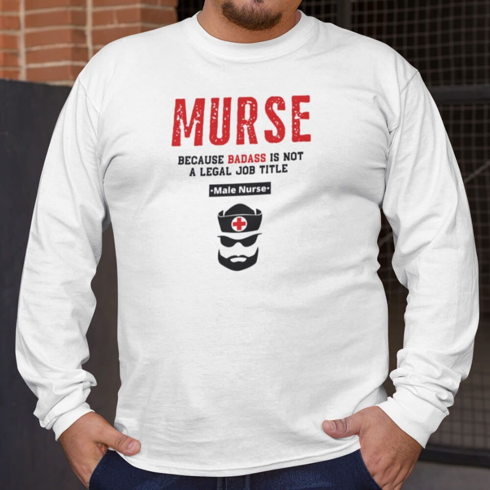 MURSE Because Badass Is Not A Legal Job Title - Long Sleeve Shirt for Male Nurses - Wellness White